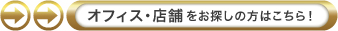 オフィス・店舗をお探しの方はこちら! オフィス・店舗をお探しの方はこちら!
