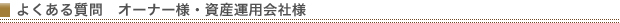 よくある質問 オーナー様・資産運用会社様